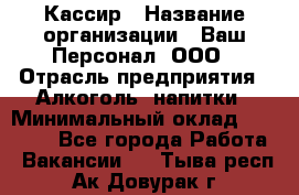 Кассир › Название организации ­ Ваш Персонал, ООО › Отрасль предприятия ­ Алкоголь, напитки › Минимальный оклад ­ 18 000 - Все города Работа » Вакансии   . Тыва респ.,Ак-Довурак г.